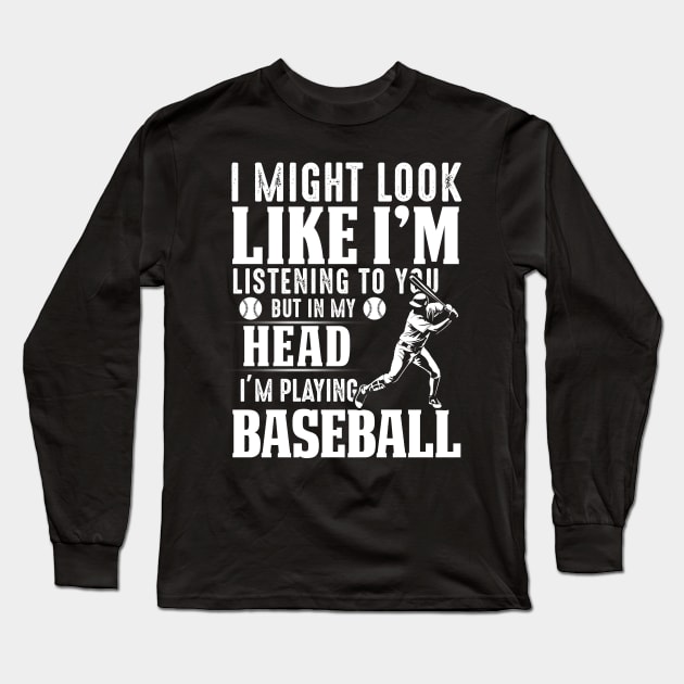 I Might Look Like I'm Listening To You But In My Head I'm Playing Baseball Long Sleeve T-Shirt by Pelman